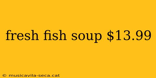 fresh fish soup $13.99