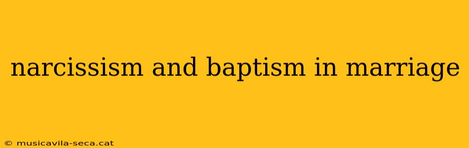 narcissism and baptism in marriage