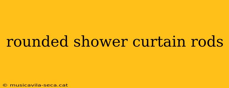 rounded shower curtain rods